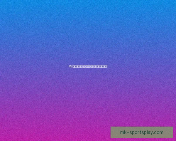 MK体育官网全面升级体验 带你畅享最新赛事和娱乐活动